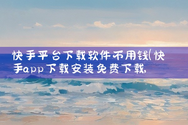 快手平台下载软件不用钱