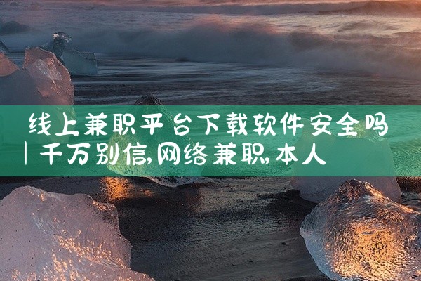 线上兼职平台下载软件安全吗