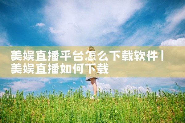 美娱直播平台怎么下载软件