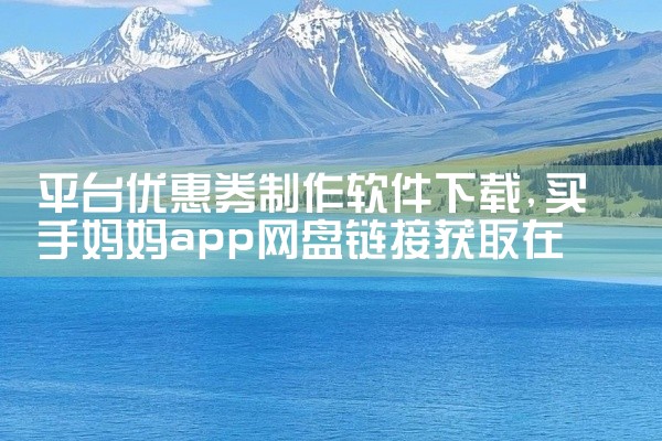 平台优惠券制作软件下载