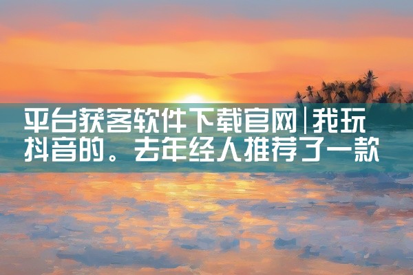 平台获客软件下载官网