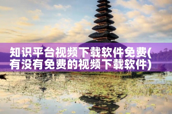 知识平台视频下载软件免费